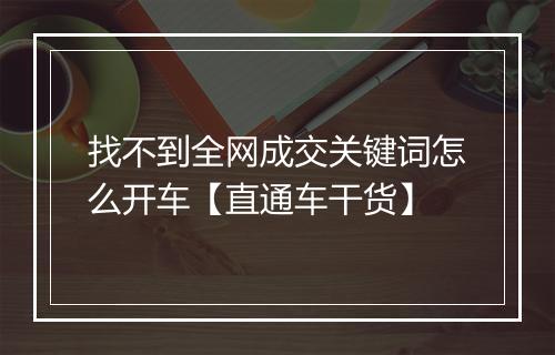 找不到全网成交关键词怎么开车【直通车干货】