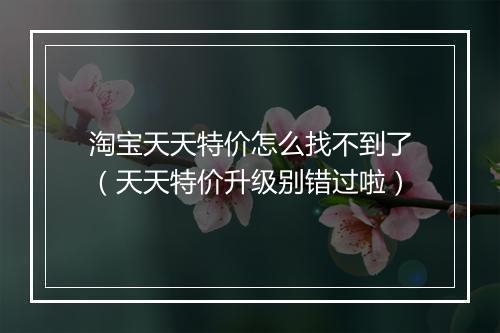 淘宝天天特价怎么找不到了（天天特价升级别错过啦）