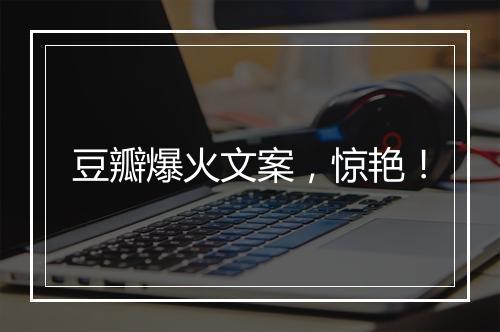 豆瓣爆火文案，惊艳！