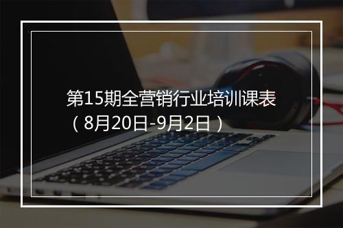 第15期全营销行业培训课表（8月20日-9月2日）