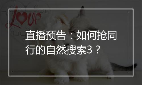 直播预告：如何抢同行的自然搜索3？