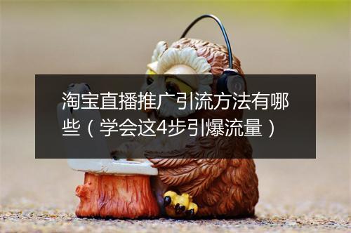 淘宝直播推广引流方法有哪些（学会这4步引爆流量）