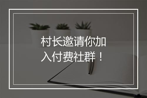村长邀请你加入付费社群！