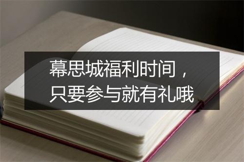 幕思城福利时间，只要参与就有礼哦