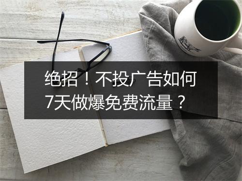 绝招！不投广告如何7天做爆免费流量？