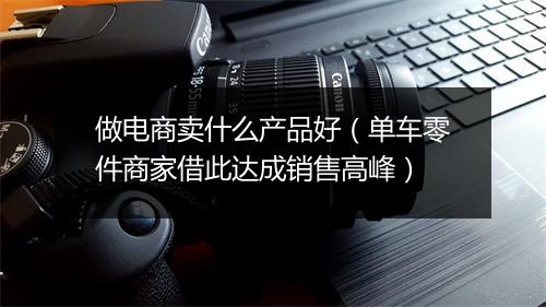 做电商卖什么产品好（单车零件商家借此达成销售高峰）