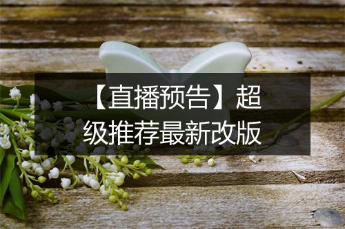 【直播预告】超级推荐最新改版