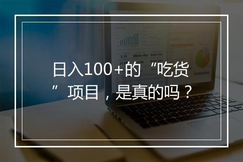 日入100+的“吃货”项目，是真的吗？