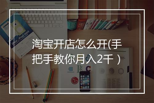 淘宝开店怎么开(手把手教你月入2千）