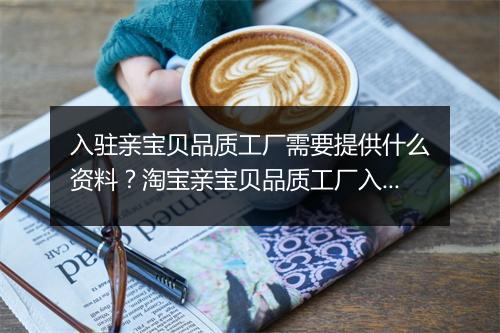 入驻亲宝贝品质工厂需要提供什么资料？淘宝亲宝贝品质工厂入驻资料