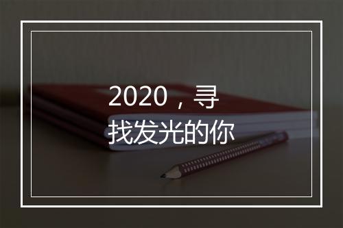 2020，寻找发光的你