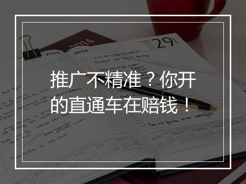 推广不精准？你开的直通车在赔钱！