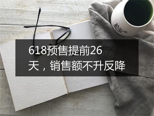 618预售提前26天，销售额不升反降