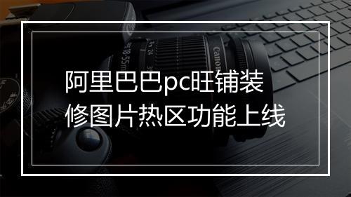 阿里巴巴pc旺铺装修图片热区功能上线
