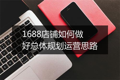 1688店铺如何做好总体规划运营思路