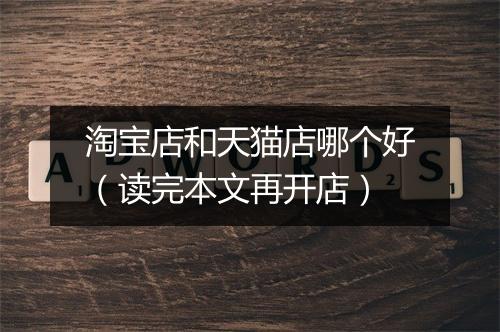 淘宝店和天猫店哪个好（读完本文再开店）