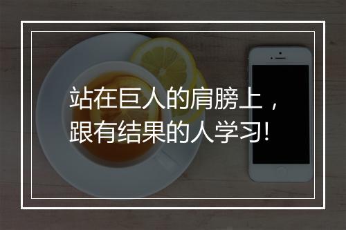 站在巨人的肩膀上，跟有结果的人学习!