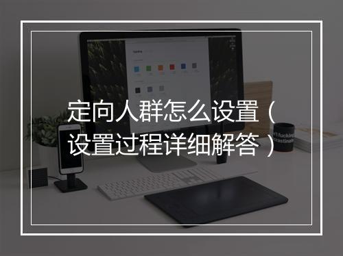 定向人群怎么设置（设置过程详细解答）