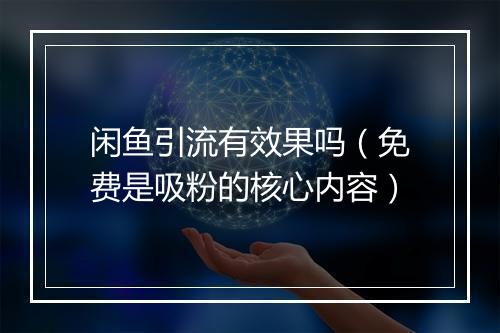 闲鱼引流有效果吗（免费是吸粉的核心内容）