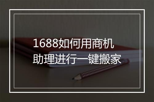 1688如何用商机助理进行一键搬家