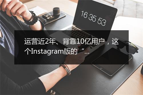运营近2年、背靠10亿用户，这个Instagram版的“YouTube”终于变现