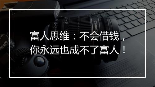 富人思维：不会借钱，你永远也成不了富人！