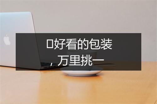 ​好看的包装，万里挑一