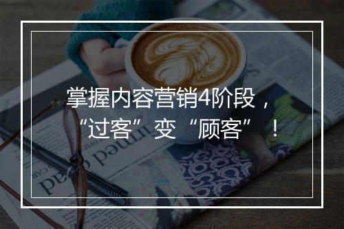 掌握内容营销4阶段，“过客”变“顾客”！