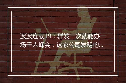 波波连载19：群发一次就能办一场千人峰会，这家公司发明的这套玩法太巧妙