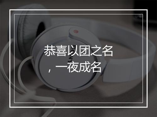 恭喜以团之名，一夜成名
