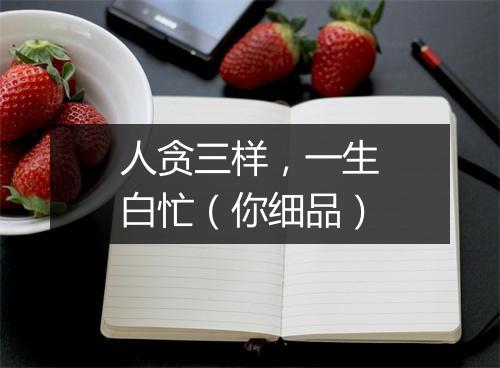 人贪三样，一生白忙（你细品）