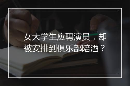 女大学生应聘演员，却被安排到俱乐部陪酒？