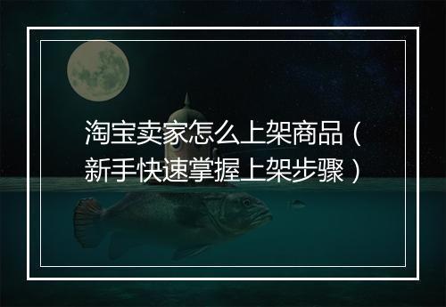 淘宝卖家怎么上架商品（新手快速掌握上架步骤）