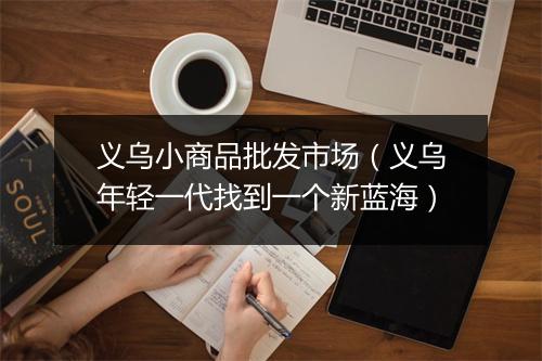 义乌小商品批发市场（义乌年轻一代找到一个新蓝海）