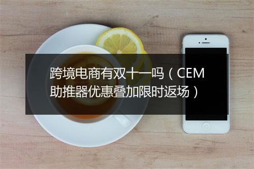 跨境电商有双十一吗（CEM助推器优惠叠加限时返场）