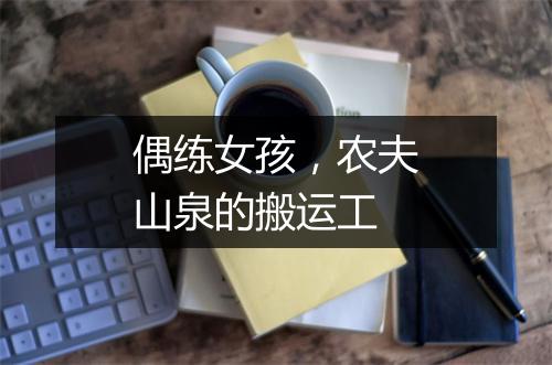 偶练女孩，农夫山泉的搬运工