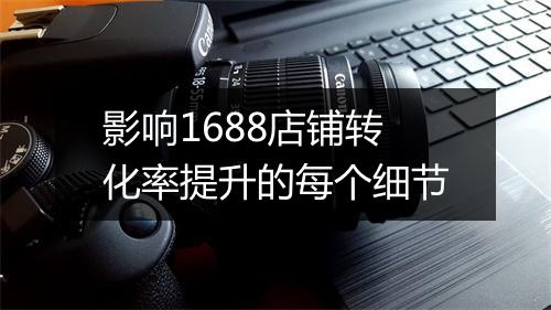 影响1688店铺转化率提升的每个细节