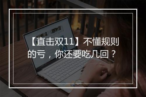 【直击双11】不懂规则的亏，你还要吃几回？