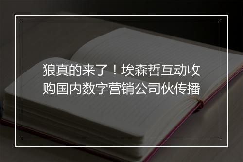 狼真的来了！埃森哲互动收购国内数字营销公司伙传播