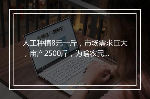 人工种植8元一斤，市场需求巨大，亩产2500斤，为啥农民不愿种？