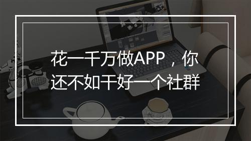 花一千万做APP，你还不如干好一个社群