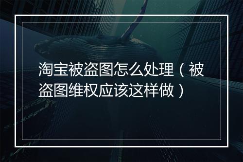 淘宝被盗图怎么处理（被盗图维权应该这样做）