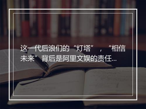 这一代后浪们的“灯塔”，“相信未来”背后是阿里文娱的责任和担当