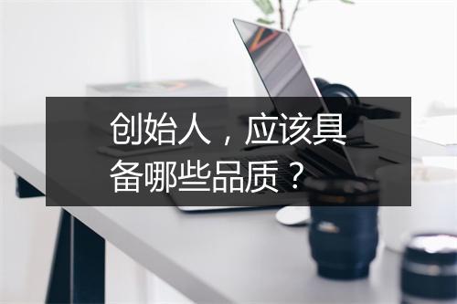 创始人，应该具备哪些品质？