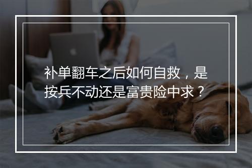 补单翻车之后如何自救，是按兵不动还是富贵险中求？