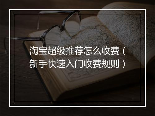 淘宝超级推荐怎么收费（新手快速入门收费规则）