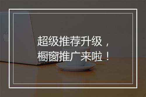 超级推荐升级，橱窗推广来啦！