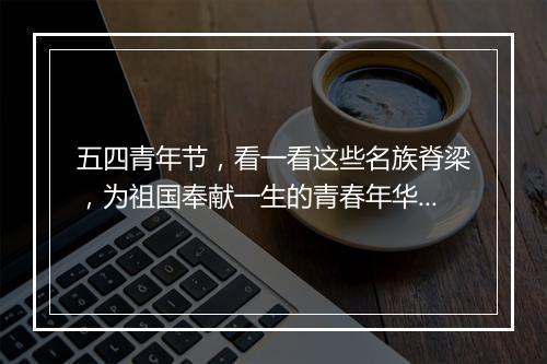 五四青年节，看一看这些名族脊梁，为祖国奉献一生的青春年华！