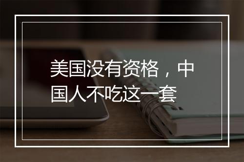 美国没有资格，中国人不吃这一套