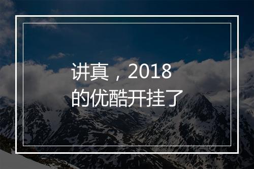 讲真，2018的优酷开挂了